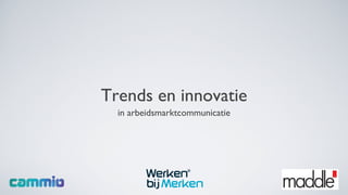 Trends en innovatie
  in arbeidsmarktcommunicatie
 
