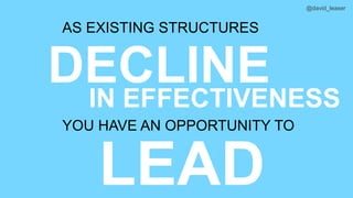 @david_leaser
LEAD
AS EXISTING STRUCTURES
DECLINEIN EFFECTIVENESS
YOU HAVE AN OPPORTUNITY TO
 