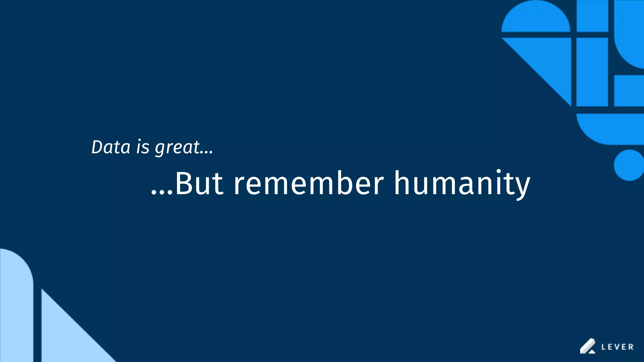 …But remember humanity
Data is great…
 