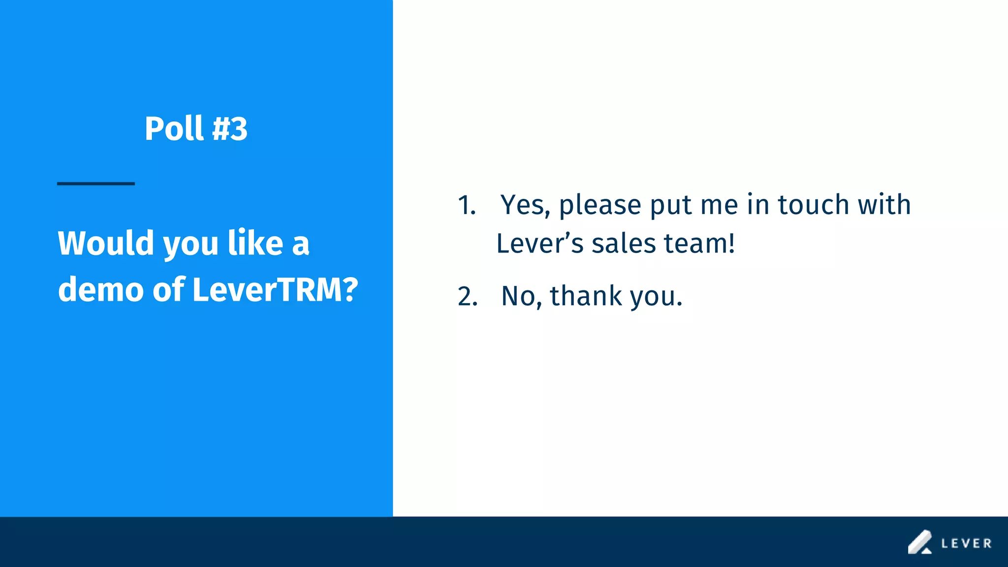 Poll #3
Would you like a
demo of LeverTRM?
1. Yes, please put me in touch with
Lever’s sales team!
2. No, thank you.
 