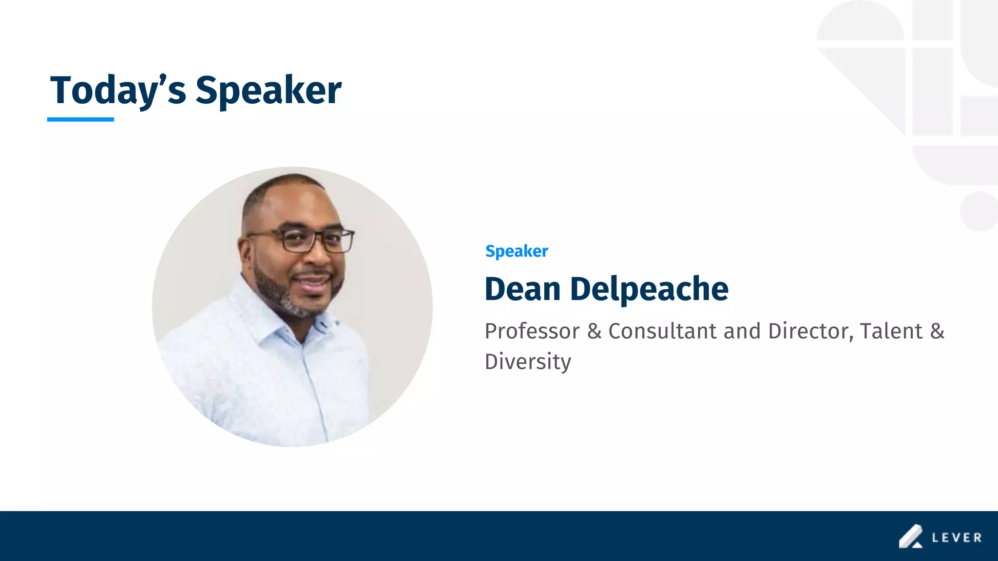 Speaker
Dean Delpeache
Professor & Consultant and Director, Talent &
Diversity
Today’s Speaker
 