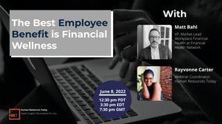 The Best Employee
Beneﬁt is Financial
Wellness
Matt Bahl
VP, Market Lead
Workplace Financial
Health at Financial
Health Network
Human Resources Today
Expert Insights. Personalized For You.
12:30 pm PDT
3:30 pm EDT
7:30 pm GMT
June 8, 2022
Rayvonne Carter
Webinar Coordinator,
Human Resources Today
With
 