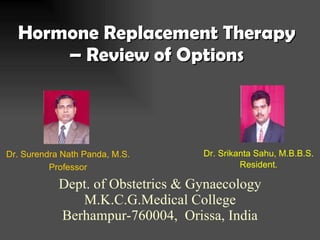 Hormone Replacement Therapy  – Review of Options  ,[object Object],[object Object],Dr. Surendra Nath Panda, M.S. Professor Dept. of Obstetrics & Gynaecology M.K.C.G.Medical College Berhampur-760004,  Orissa, India 
