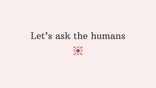 Let’s ask the humans
 