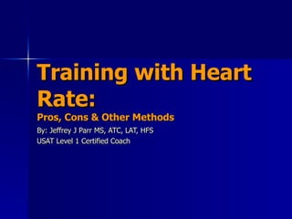 Training with Heart Rate: Pros, Cons & Other Methods By: Jeffrey J Parr MS, ATC, LAT, HFS USAT Level 1 Certified Coach 