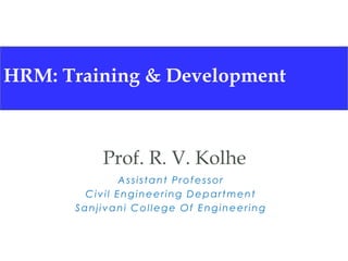 HRM: Training & Development
Prof. R. V. Kolhe
Assistant Professor
Civil Engineering Department
Sanjivani College Of Engineering
 