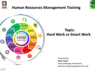 Human Resources Management Training
Presented By
Bahar Hasan
Deputy Manager-HR & Admin
Kaltimex Energy Bangladesh (Pvt.) Ltd.
Topic:
Hard Work vs Smart Work
 