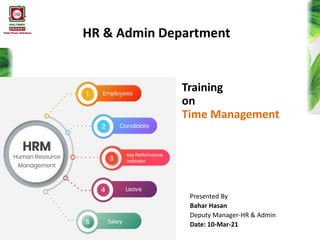 Training
on
Time Management
Presented By
Bahar Hasan
Deputy Manager-HR & Admin
Date: 10-Mar-21
HR & Admin Department
 