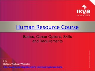 Human Resource Course
For
Details Visit our Website:
http://www.ikyaglobaledu.net/hr-trainings-hyderabad.php
Basics, Career Options, Skills
and Requirements
 