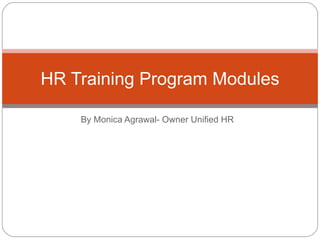 By Monica Agrawal- Owner Unified HR HR Training Program Modules 