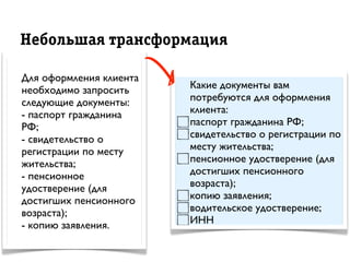 Íåáîëüøàÿ òðрàíñôîðрìàöèÿ
Для оформления клиента
необходимо запросить
следующие документы:
- паспорт гражданина
РФ;
- свидетельство о
регистрации по месту
жительства;
- пенсионное
удостверение (для
достигших пенсионного
возраста);
- копию заявления.
Какие документы вам
потребуются для оформления
клиента:
паспорт гражданина РФ;
свидетельство о регистрации по
месту жительства;
пенсионное удостверение (для
достигших пенсионного
возраста);
копию заявления;
водительское удостверение;
ИНН
 