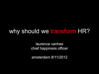 why should we transform HR?
          laurence vanhee
       chief happiness officer

       amsterdam 8/11/2012
 