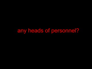 any heads of personnel?
 