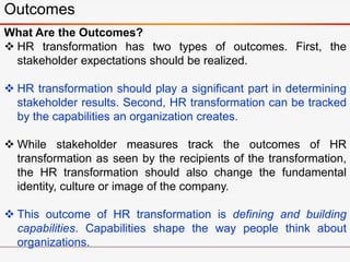 What Are the Outcomes?
 HR transformation has two types of outcomes. First, the
stakeholder expectations should be realiz...