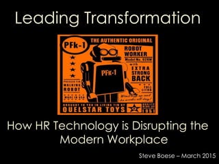Leading Transformation
How HR Technology is Disrupting the
Modern Workplace
Steve Boese – March 2015
 