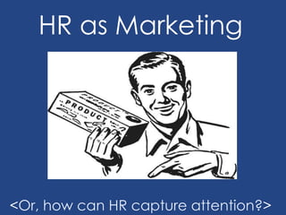 HR as Marketing
<Or, how can HR capture attention?>
 