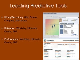 • Hiring/Recruiting: Gild, Entelo,
Chequed, Skillsurvey
• Retention: Workday, Ultimate,
Oracle, ADP
• Performance: Workday, Ultimate,
Oracle, ADP
Leading Predictive Tools
 