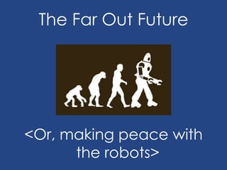 The Far Out Future
<Or, making peace with
the robots>
 