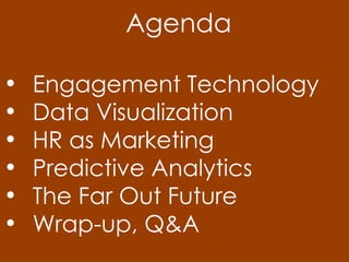 Agenda
• Engagement Technology
• Data Visualization
• HR as Marketing
• Predictive Analytics
• The Far Out Future
• Wrap-up, Q&A
 