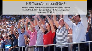 HR Transformation@SAP
Barbara Althoff-Simon, Executive Vice President, SAP SE
Head of Global HR Service Delivery & Talent Acquisition
November 26, 2015
 