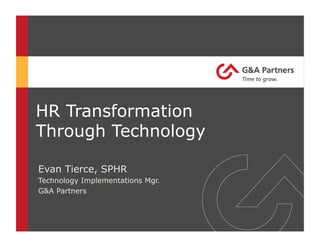 HR Transformation
Through Technology
Evan Tierce, SPHR
Technology Implementations Mgr.
G&A Partners
 