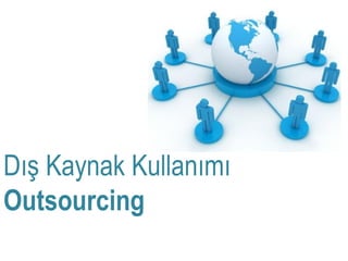 Dış Kaynak Kullanımı
Outsourcing
 