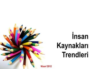 İnsan
             Kaynakları
              Trendleri
Nisan’2012
 