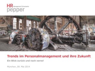 München,  09.  Mai  2014
Trends  im  Personalmanagement  und  ihre  Zukunft  
Ein  Blick  zurück  und  nach  vorne!  
 