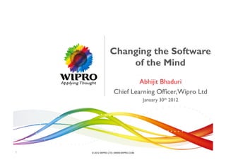 Changing the Software
                     of the Mind
                             Abhijit Bhaduri
                    Chief Learning Officer, Wipro Ltd
                                       January 30th 2012




1   © 2012 WIPRO LTD | WWW.WIPRO.COM
 