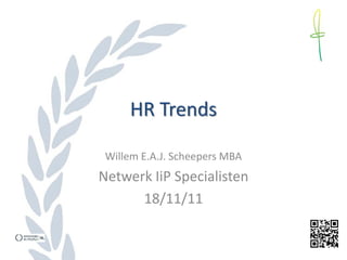 HR Trends

 Willem E.A.J. Scheepers MBA
Netwerk IiP Specialisten
      18/11/11
 