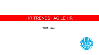 TOM HAAK
HR TRENDS | AGILE HR
 