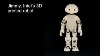 Jimmy, Intel’s 3D
printed robot
 