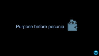 Purpose before pecunia
 