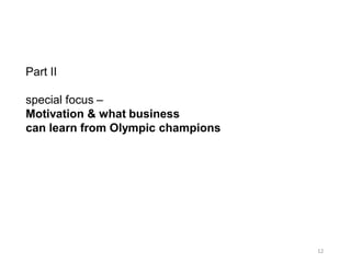 12
Part II
special focus –
Motivation & what business
can learn from Olympic champions
 