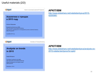 30
Useful materials (2/2)
APKIT/IBM
http://www.slideshare.net/nataliaberdyeva/2015-
42093981
APKIT/IBM
http://www.slideshare.net/nataliaberdyeva/analysts-on-
2015-natalia-berdyeva-for-apkit
 
