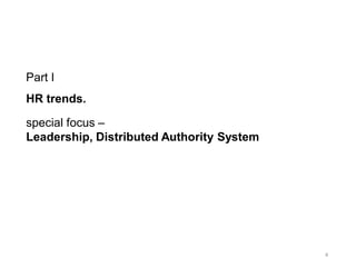 4
Part I
HR trends.
special focus –
Leadership, Distributed Authority System
 