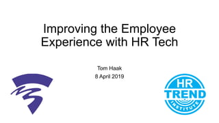 Improving the Employee
Experience with HR Tech
Tom Haak
8 April 2019
 
