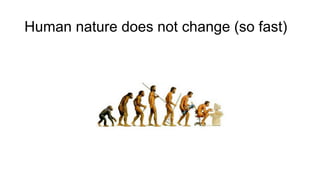 Human nature does not change (so fast)
What are people looking for?
• Security
• A sense of belonging
• Clear goals
• Being heard
• Challenges
• Success
• Support from the top
• Attention
• ……..
• ……..
 