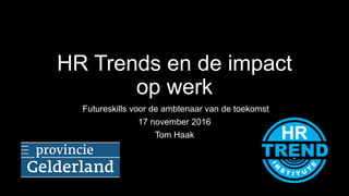 HR Trends en de impact
op werk
Futureskills voor de ambtenaar van de toekomst
17 november 2016
Tom Haak
 