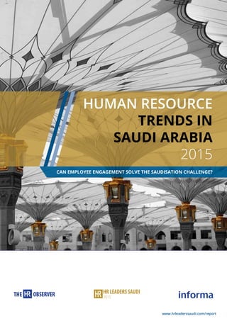HUMAN RESOURCE
TRENDS IN
SAUDI ARABIA
2015
CAN EMPLOYEE ENGAGEMENT SOLVE THE SAUDISATION CHALLENGE?
www.hrleaderssaudi.com/report
 