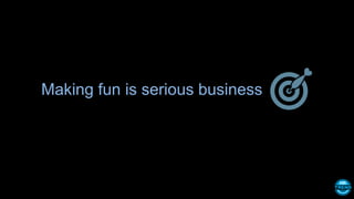 Making fun is serious business
 