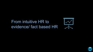 From intuitive HR to
evidence/ fact based HR
 