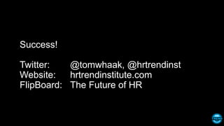 Success!
Twitter: @tomwhaak, @hrtrendinst
Website: hrtrendinstitute.com
FlipBoard: The Future of HR
 