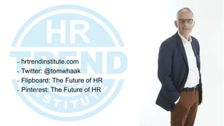 - hrtrendinstitute.com
- Twitter: @tomwhaak
- Flipboard: The Future of HR
- Pinterest: The Future of HR
114
 