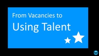 From Vacancies to
Using Talent
 