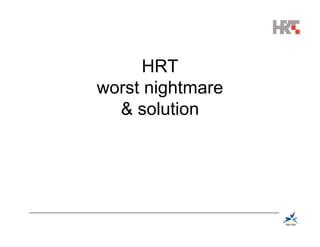 HRT
worst nightmare
  & solution
 