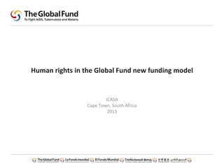 Human rights in the Global Fund new funding model
ICASA
Cape Town, South Africa
2013
 
