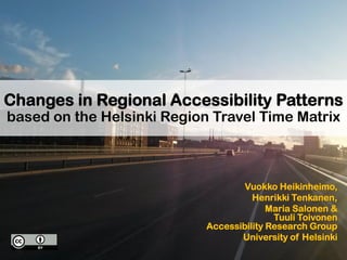 Vuokko Heikinheimo,
Henrikki Tenkanen,
Maria Salonen &
Tuuli Toivonen
Accessibility Research Group
University of Helsinki
Changes in Regional Accessibility Patterns
based on the Helsinki Region Travel Time Matrix
 