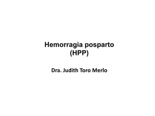 Hemorragia posparto
(HPP)
Dra. Judith Toro Merlo
 