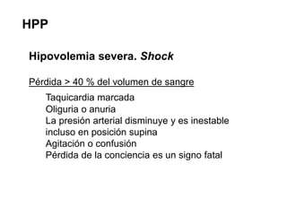 HPP
Hipovolemia severa. Shock
Pérdida > 40 % del volumen de sangre
Taquicardia marcada
Oliguria o anuria
La presión arteri...